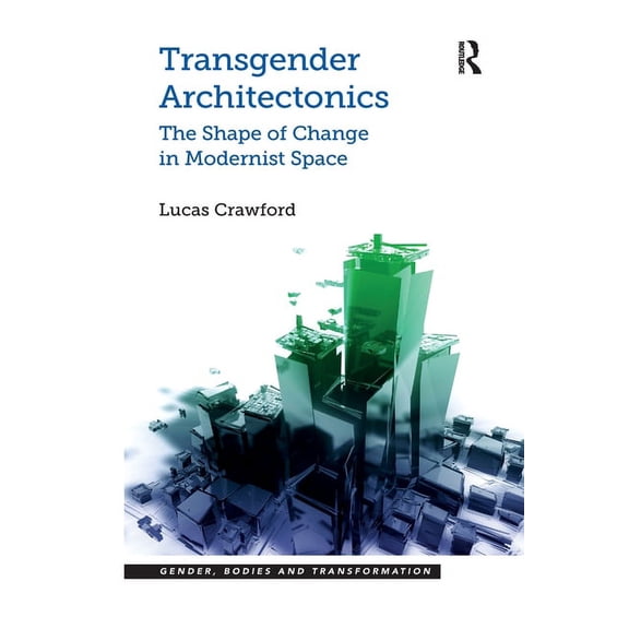 Gender, Bodies and Transformation Transgender Architectonics: The Shape of Change in Modernist Space, (Paperback)