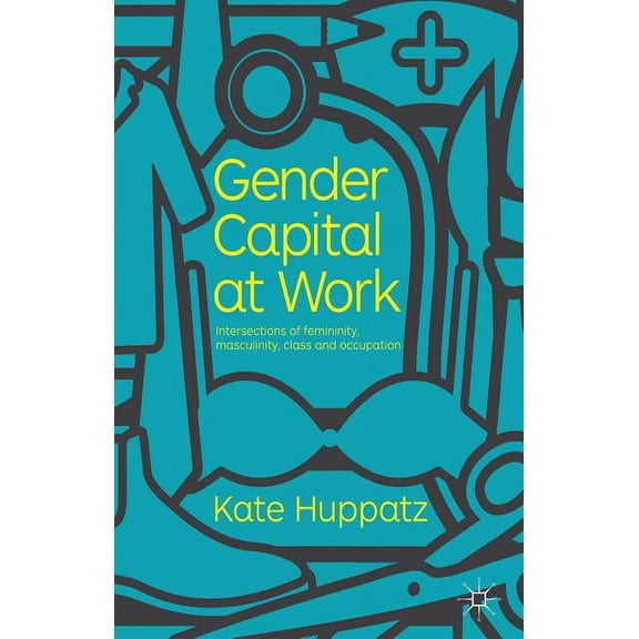 Gender Capital at Work: Intersections of Femininity, Masculinity, Class and Occupation, (Hardcover)