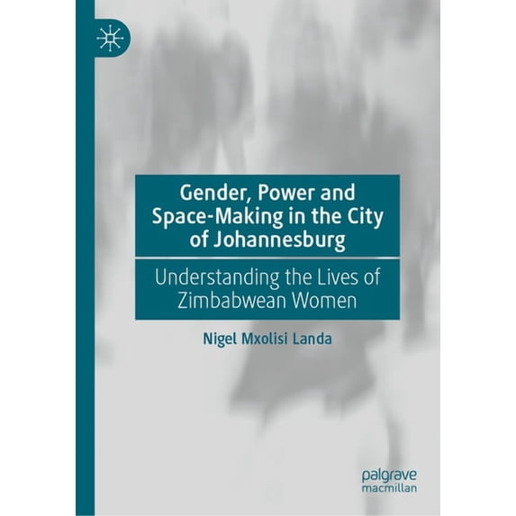 Gender, Power and Space-Making in the City of Johannesburg: Understanding the Lives of Zimbabwean Women, (Hardcover)