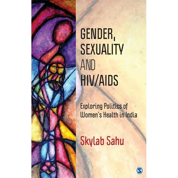 Gender, Sexuality and HIV/AIDS: Exploring Politics of Women’s Health in India - Sahu, Skylab