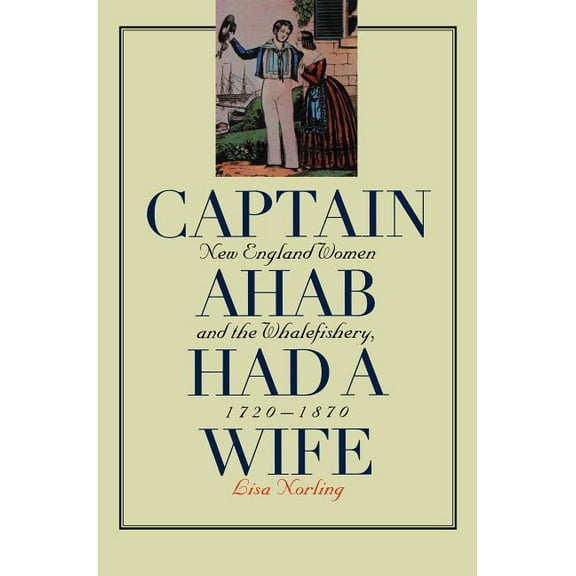Gender and American Culture Captain Ahab Had a Wife: New England Women and the Whalefishery, 1720-1870, (Paperback)