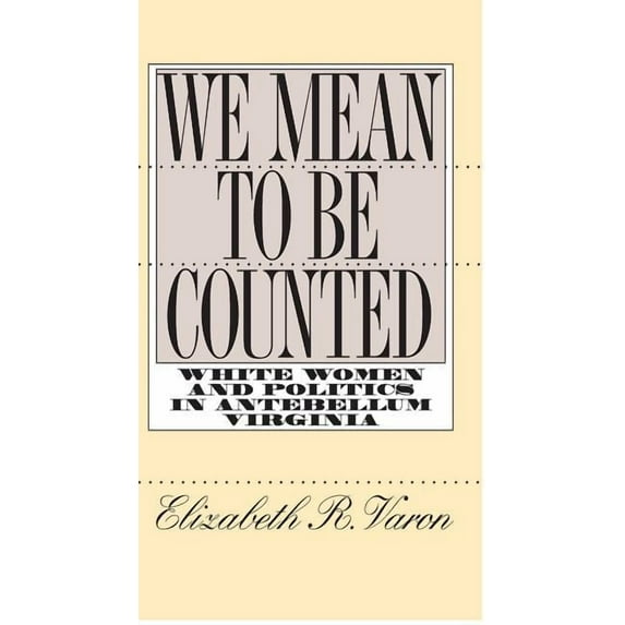 Gender and American Culture We Mean to Be Counted: White Women and Politics in Antebellum Virginia, (Paperback)