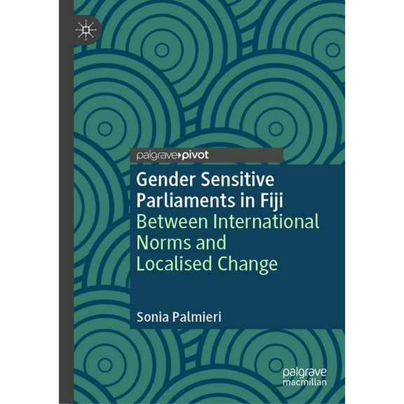Gender and Politics Gender Sensitive Parliaments in Fiji: Between International Norms and Localised Change, (Hardcover)