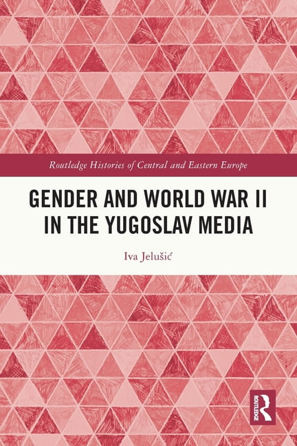 Routledge Histories of Central and Easte Gender and World War II in the Yugoslav Media, (Paperback)