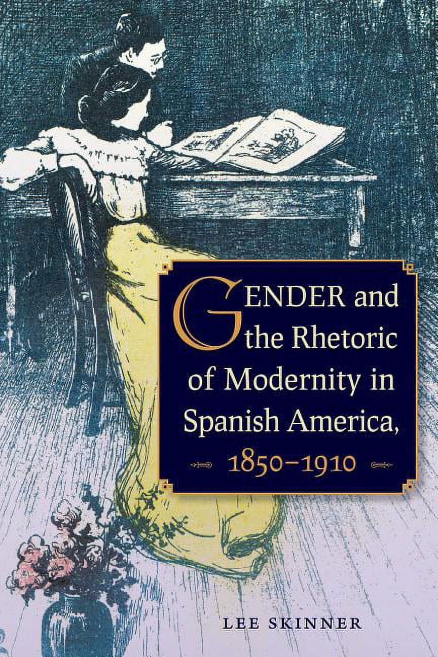 Gender and the Rhetoric of Modernity in Spanish America, 1850-1910 ...