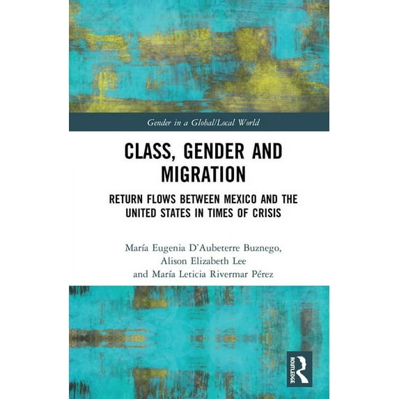 Gender in a Global/Local World Class, Gender and Migration: Return Flows between Mexico and the United States in Times of Crisis, (Paperback)
