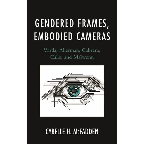 Gendered Frames, Embodied Cameras: Varda, Akerman, Cabrera, Calle, and Maïwenn, (Paperback)