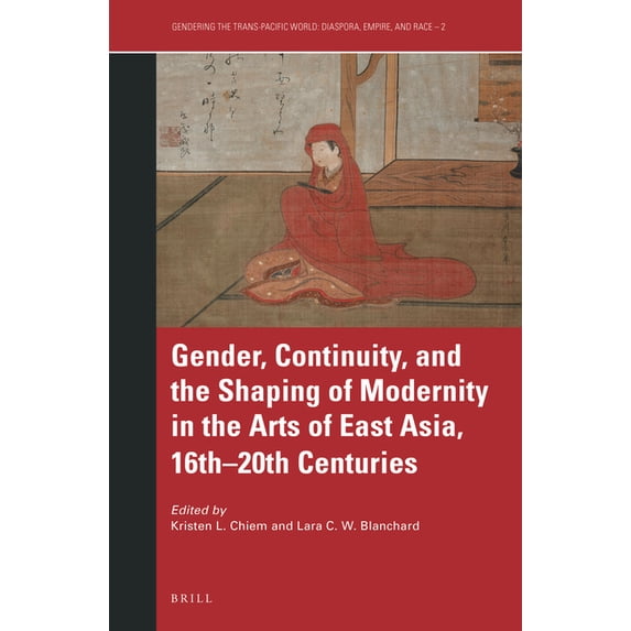 Gendering the Trans-Pacific World Gender, Continuity, and the Shaping of Modernity in the Arts of East Asia, 16th-20th Centuries, Book 2, (Paperback)