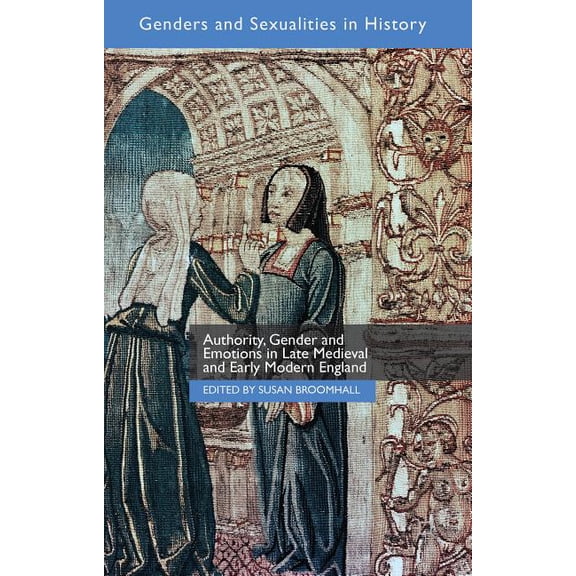 Genders and Sexualities in History Authority, Gender and Emotions in Late Medieval and Early Modern England, (Hardcover)