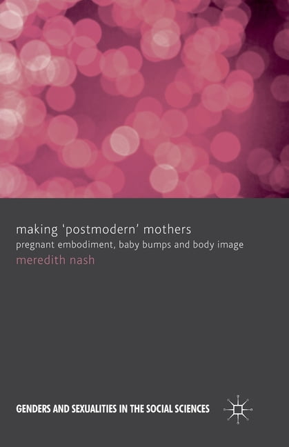 Genders and Sexualities in the Social Sc Making 'Postmodern' Mothers: Pregnant Embodiment, Baby Bumps and Body Image, (Paperback)