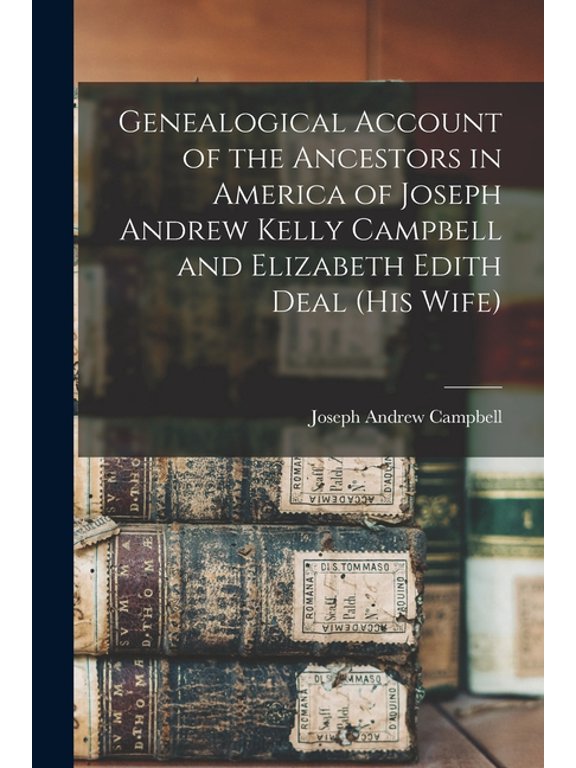 Genealogical Account of the Ancestors in America of Joseph Andrew Kelly Campbell and Elizabeth Edith Deal (his Wife), (Paperback)