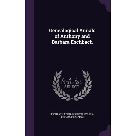 Genealogical Annals of Anthony and Barbara Eschbach (Hardcover)