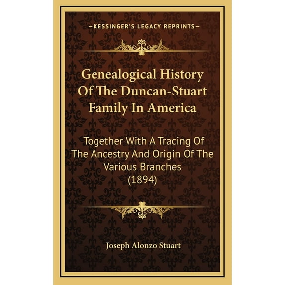 Genealogical History Of The Duncan-Stuart Family In America: Together With A Tracing Of The Ancestry And Origin Of The Various Branches 1894 Hardcover 1166642712 9781166642716 Joseph Alonzo Stuart