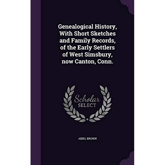 Genealogical History, With Short Sketches and Family Records, of the Early Settlers of West Simsbury, now Canton, Conn. Hardcover 1355869072 9781355869078 Abiel Brown