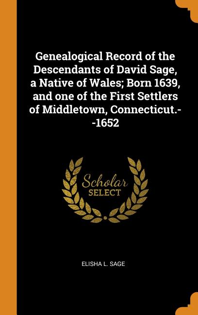 Genealogical Record of the Descendants of David Sage, a Native of Wales; Born 1639, and One of the First Settlers of Middletown, Connecticut.--1652 Hardcover