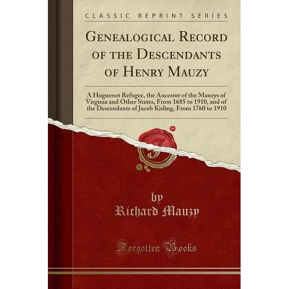 Genealogical Record of the Descendants of Henry Mauzy : A Huguenot Refugee, the Ancestor of the Mauzys of Virginia and Other States, from 1685 to 1910, and of the Descendants of Jacob Kisling, from 1760 to 1910 (Classic Reprint)