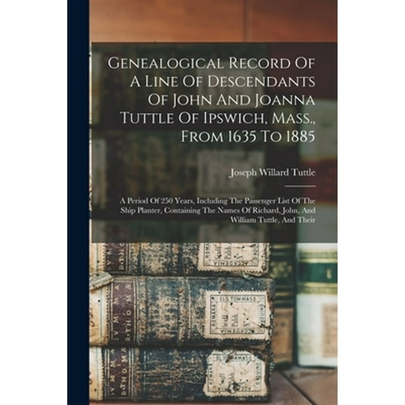Genealogical Record Of A Line Of Descendants Of John And Joanna Tuttle Of Ipswich, Mass., From 1635 (Paperback) by Joseph Willard Tuttle