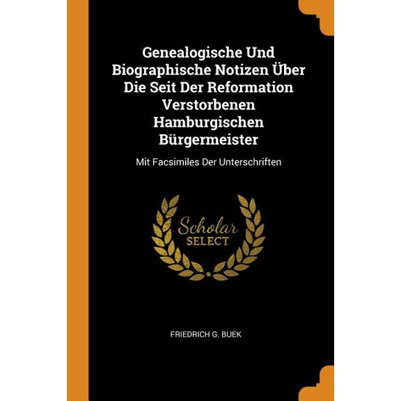 Genealogische Und Biographische Notizen ber Die Seit Der Reformation Verstorbenen Hamburgischen Brgermeister: Mit Facsimiles Der Unterschriften (Paperback)