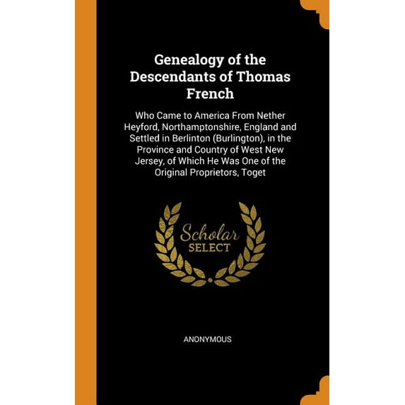 Genealogy of the Descendants of Thomas French : Who Came to America From Nether Heyford, Northamptonshire, England and Settled in Berlinton (Burlington), in the Province and Country of West New Jersey, of Which He Was One of the Original Proprietors, Toget (Hardcover)