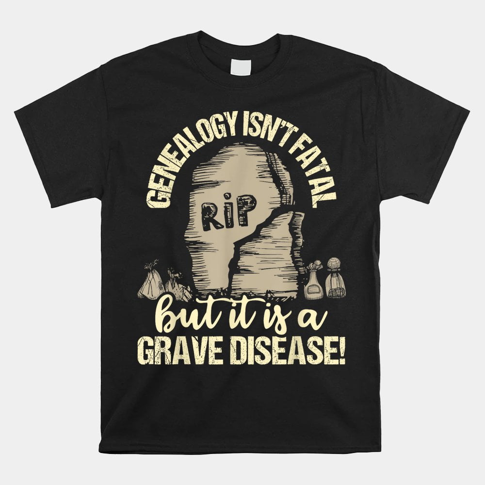 Genealogy Isnt Fatal But A Grave Disease Shirt