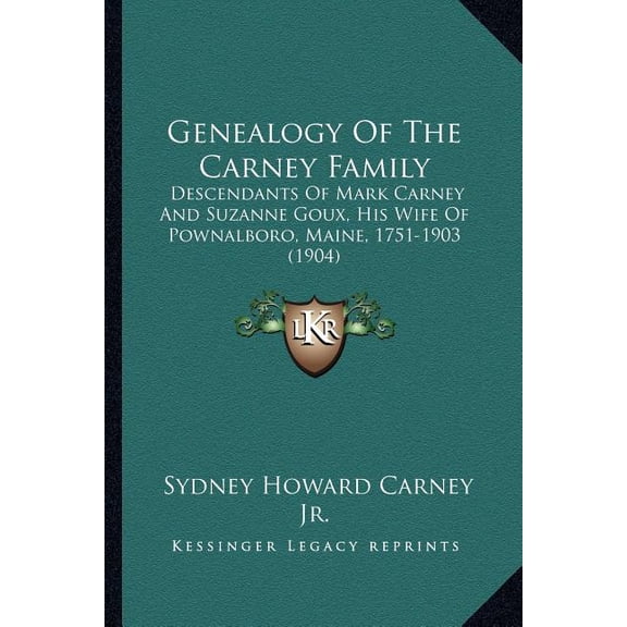 Genealogy Of The Carney Family : Descendants Of Mark Carney And Suzanne Goux, His Wife Of Pownalboro, Maine, 1751-1903 (1904) (Paperback)