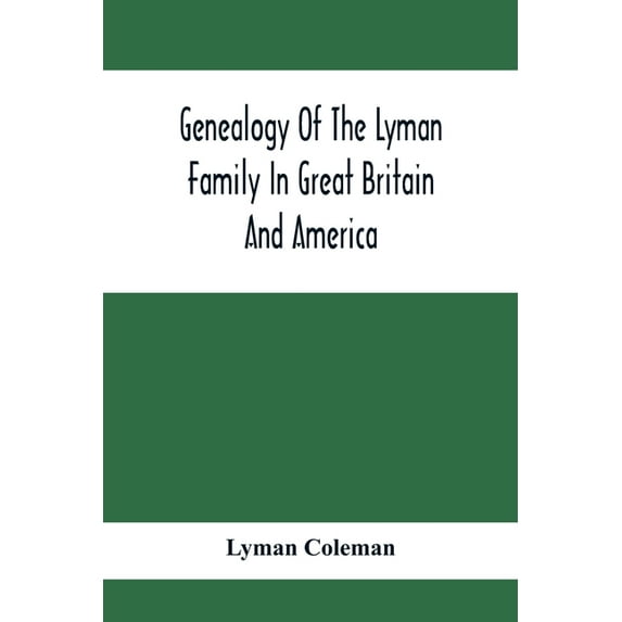 Genealogy Of The Lyman Family In Great Britain And America; The Ancestors & Descendants Of Richard Lyman, From High Onga, (Paperback)