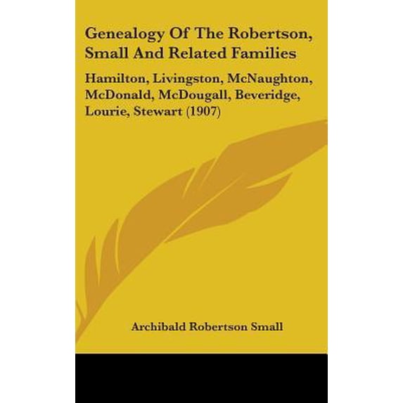 Genealogy of the Robertson, Small and Related Families: Hamilton, Livingston, McNaughton, McDonald, McDougall, Beveridge, Lourie, Stewart (1907) Hardcover