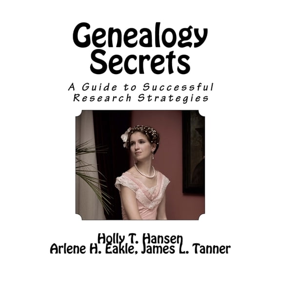 Genealogy Secrets: A Guide to Successful Research Strategies Paperback 154277375X 9781542773751 Holly T. Hansen, Arlene H. Eakle, James L. Tanner