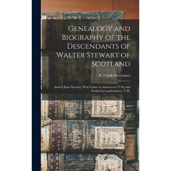 Genealogy and Biography of the Descendants of Walter Stewart of Scotland: and of John Stewart, Who Came to America in 17, (Hardcover)