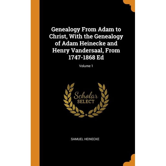 Genealogy from Adam to Christ, with the Genealogy of Adam Heinecke and Henry Vandersaal, from 1747-1868 Ed; Volume 1 (Hardcover)