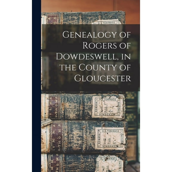 Genealogy of Rogers of Dowdeswell, in the County of Gloucester (Hardcover)