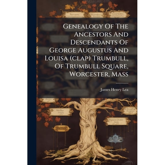 Genealogy Of The Ancestors And Descendants Of George Augustus And Louisa (clap) Trumbull, Of Trumbull Square, Worcester, Mass (Paperback)