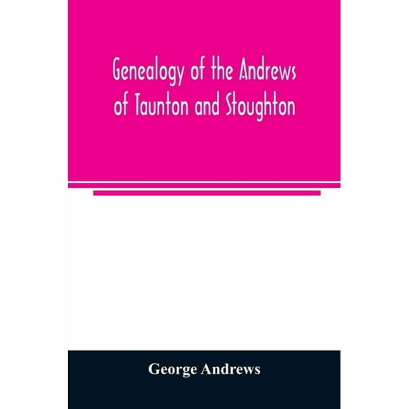 Genealogy of the Andrews of Taunton and Stoughton, Mass., descendants of John and Hannah Andrews, of Boston, Massachuset, (Paperback)