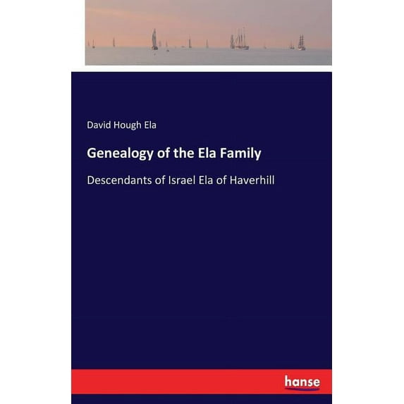 Genealogy of the Ela Family: Descendants of Israel Ela of Haverhill, (Paperback)