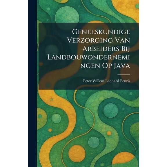 Geneeskundige Verzorging Van Arbeiders Bij Landbouwondernemingen Op Java, (Paperback)