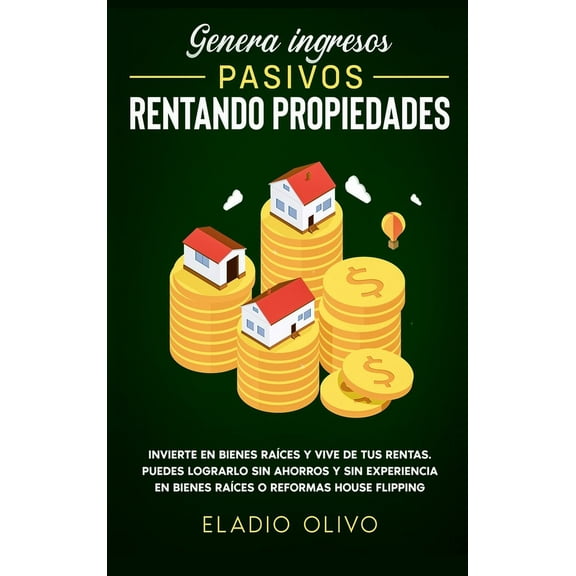 Genera ingresos pasivos rentando propiedades: Invierte en bienes races y vive de tus rentas. Puedes lograrlo sin ahorro, (Hardcover)