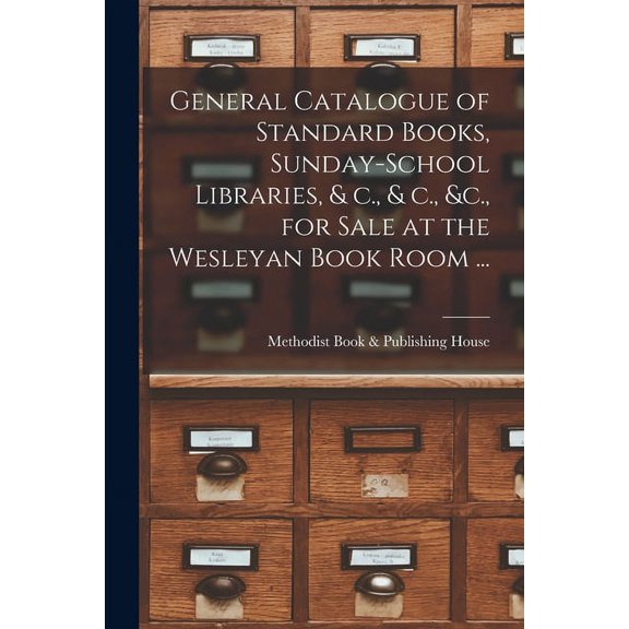 General Catalogue of Standard Books, Sunday-school Libraries, & C., & C., &c., for Sale at the Wesleyan Book Room ... [microform] (Paperback)