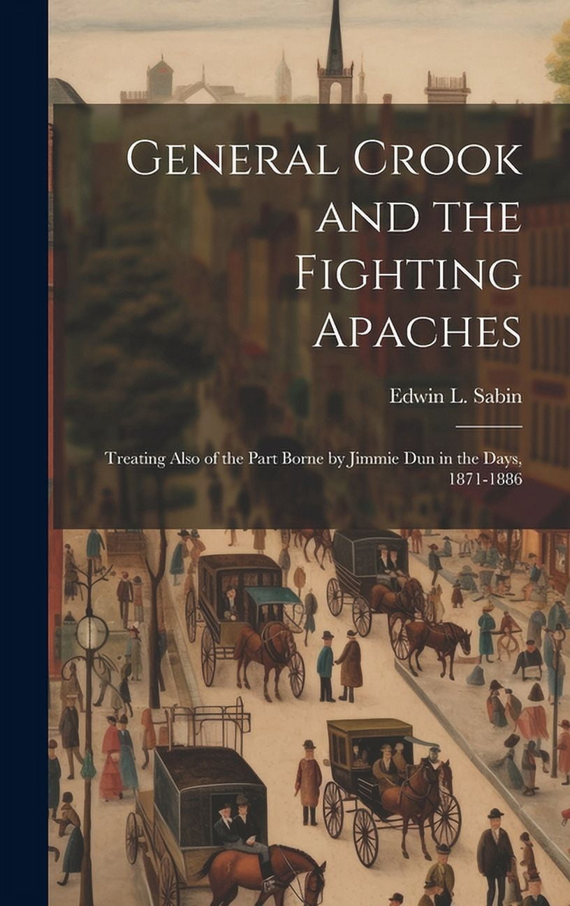 General Crook and the Fighting Apaches : Treating Also of the Part ...