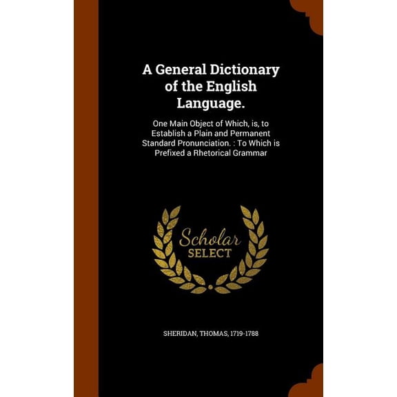 A General Dictionary of the English Language. : One Main Object of Which, is, to Establish a Plain and Permanent Standard Pronunciation.: To Which is Prefixed a Rhetorical Grammar (Hardcover)