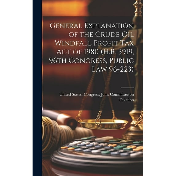 General Explanation of the Crude Oil Windfall Profit Tax Act of 1980 (H.R. 3919, 96th Congress, Public Law 96-223) (Hardcover)
