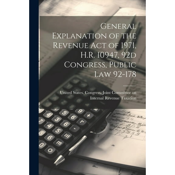 General Explanation of the Revenue act of 1971, H.R. 10947, 92d Congress, Public law 92-178 (Paperback)