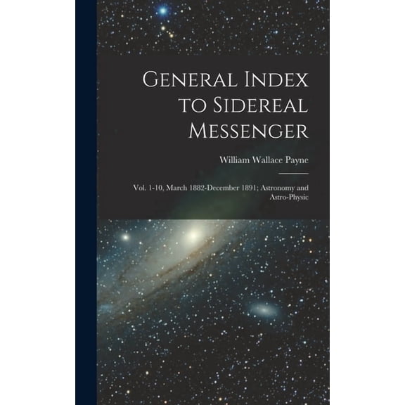 General Index to Sidereal Messenger: Vol. 1-10, March 1882-December 1891; Astronomy and Astro-physic (Hardcover)