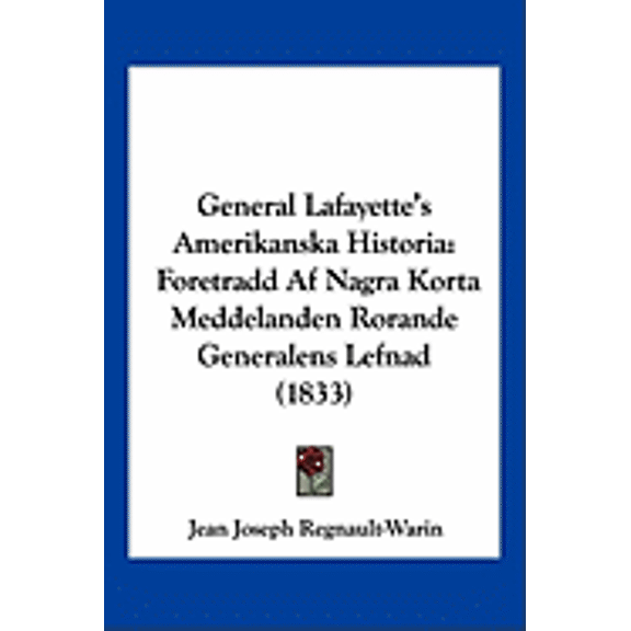 General Lafayette's Amerikanska Historia : Foretradd Af Nagra Korta Meddelanden Rorande Generalens Lefnad (1833) (Paperback)