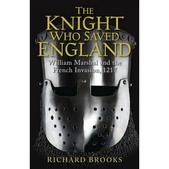 General Military: The Knight Who Saved England : William Marshal and the French Invasion, 1217 (Paperback)