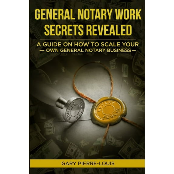 General Notary Work Secrets Revealed: A Guide on How to Scale Your Own General Notary Business, (Paperback)