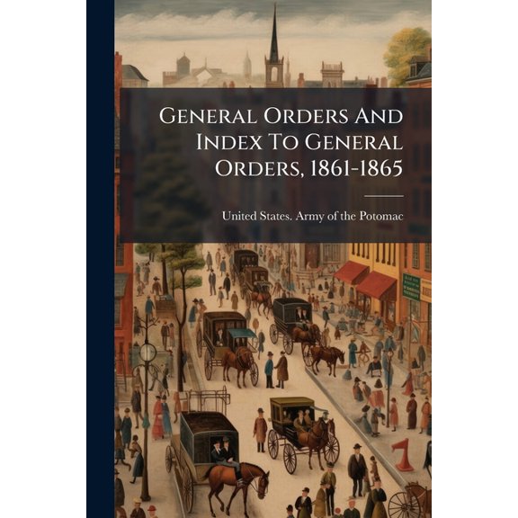 General Orders And Index To General Orders, 1861-1865, (Paperback)