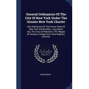General Ordinances Of The City Of New York Under The Greater New York Charter Also Ordinances Of The Former Cities Of New York And Brooklyn, Long ... College Point, New Brighton, And Port