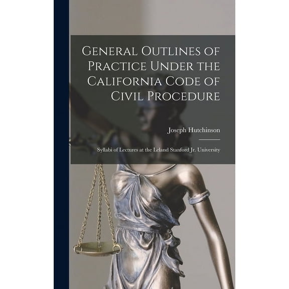 General Outlines of Practice Under the California Code of Civil Procedure: Syllabi of Lectures at the Leland Stanford Jr. University (Hardcover)