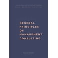 thumbnail image 1 of General Principles of Management Consulting: The strategy behind solving complex problems &amp; communicating effectively, (Paperback), 1 of 1