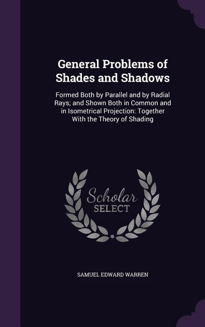 General Problems of Shades and Shadows : Formed Both by Parallel and by ...